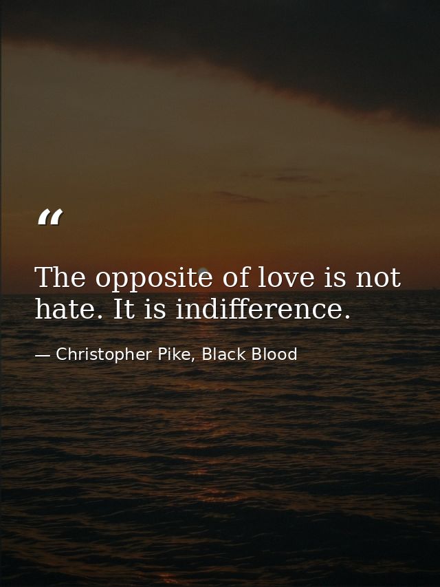 The opposite of love is not hate. It is indifference. — Christopher Pike, Black Blood