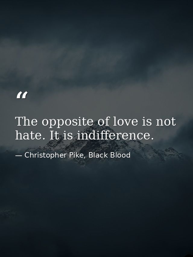 The opposite of love is not hate. It is indifference. — Christopher Pike, Black Blood