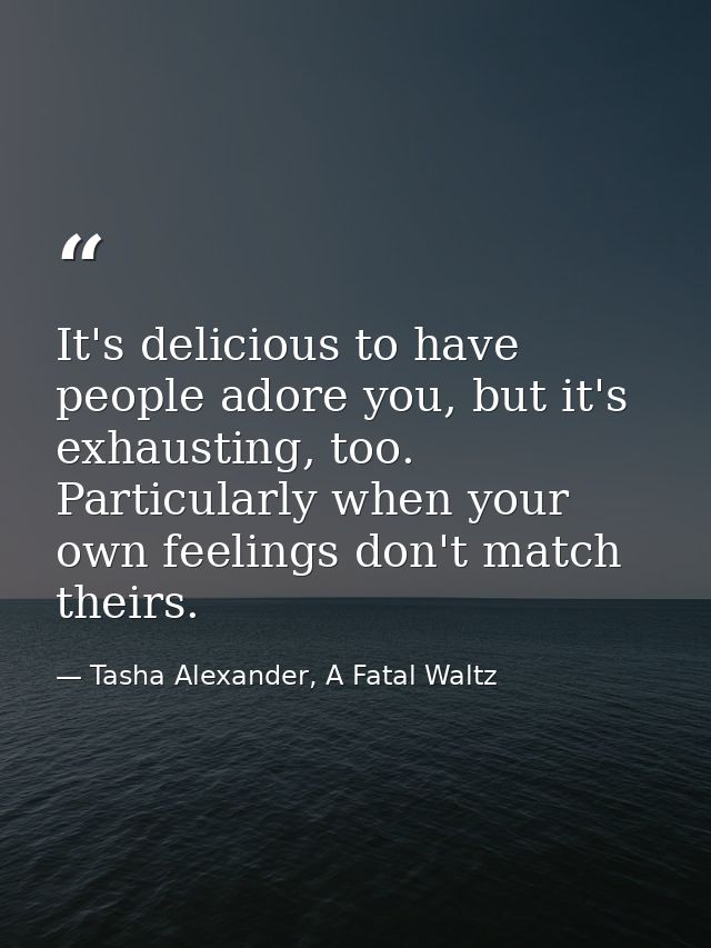 It's delicious to have people adore you, but it's exhausting, too. Particularly when your own feelings don't match their — Tasha Alexander, A Fatal Waltz