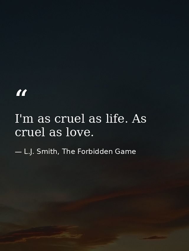 I'm as cruel as life. As cruel as love. — L.J. Smith, The Forbidden Game