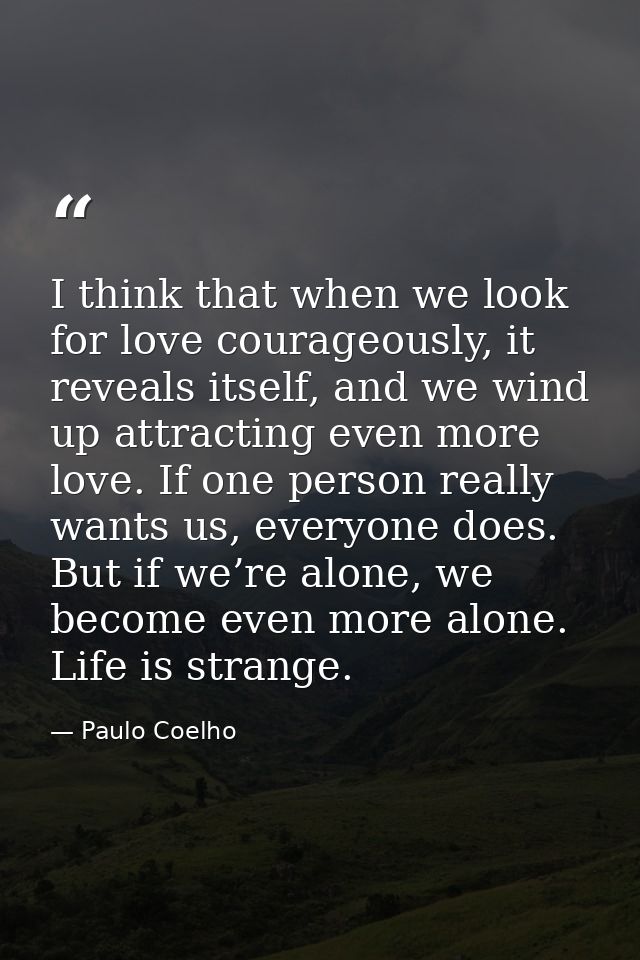 I think that when we look for love courageously, it reveals itself, and we wind up attracting even more love. If one per — Paulo Coelho