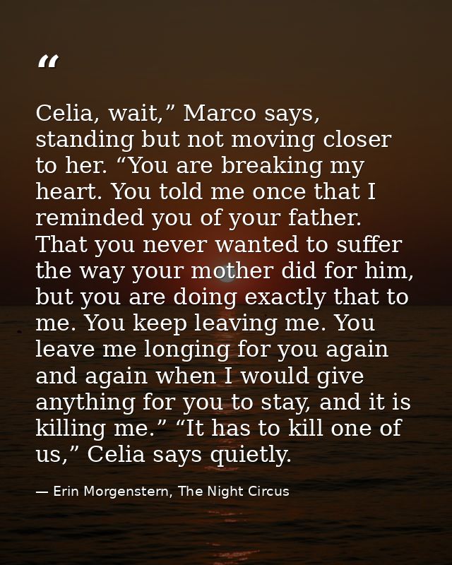 Celia, wait,” Marco says, standing but not moving closer to her. “You are breaking my heart. You told me once that I rem — Erin Morgenstern, The Night Circus