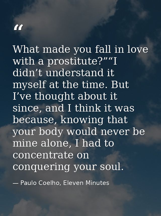 What made you fall in love with a prostitute?”“I didn’t understand it myself at the time. But I’ve thought about it sinc — Paulo Coelho, Eleven Minutes