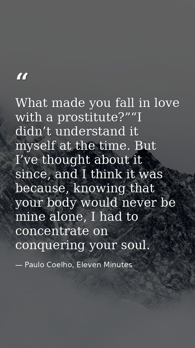 What made you fall in love with a prostitute?”“I didn’t understand it myself at the time. But I’ve thought about it sinc — Paulo Coelho, Eleven Minutes