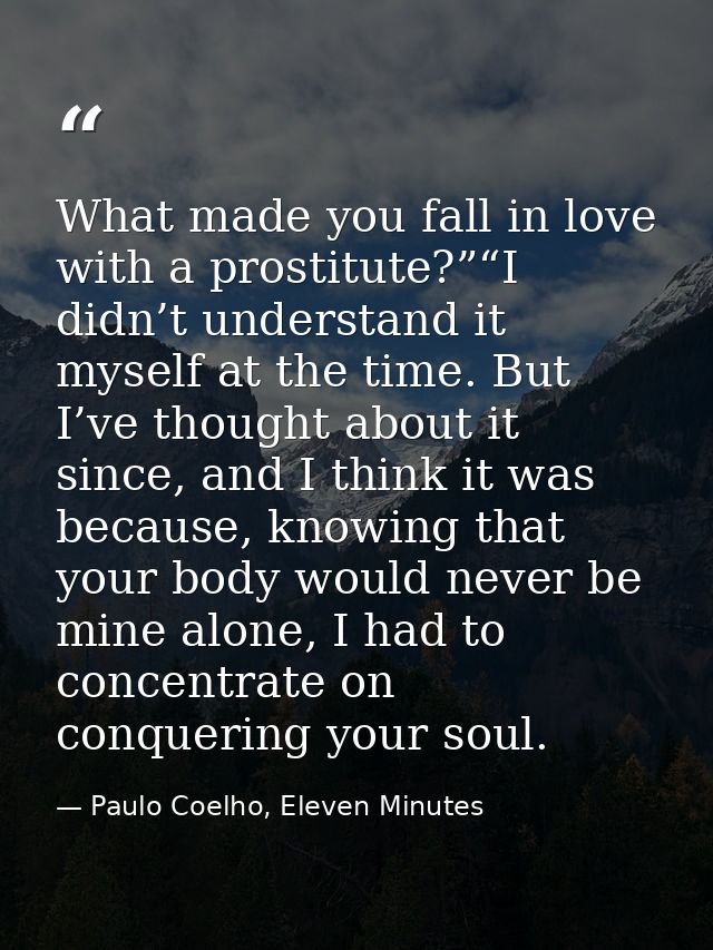 What made you fall in love with a prostitute?”“I didn’t understand it myself at the time. But I’ve thought about it sinc — Paulo Coelho, Eleven Minutes