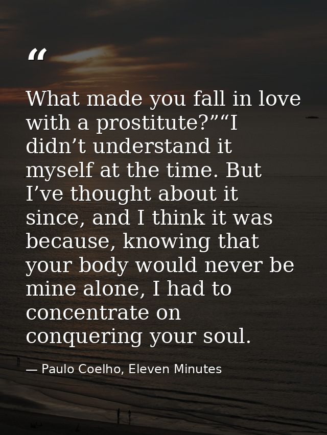 What made you fall in love with a prostitute?”“I didn’t understand it myself at the time. But I’ve thought about it sinc — Paulo Coelho, Eleven Minutes