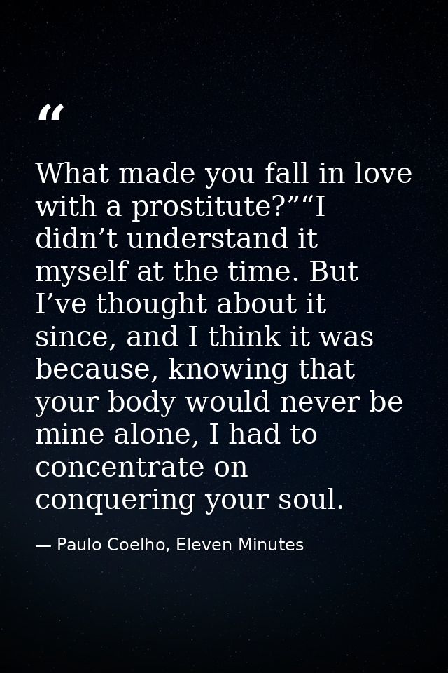 What made you fall in love with a prostitute?”“I didn’t understand it myself at the time. But I’ve thought about it sinc — Paulo Coelho, Eleven Minutes