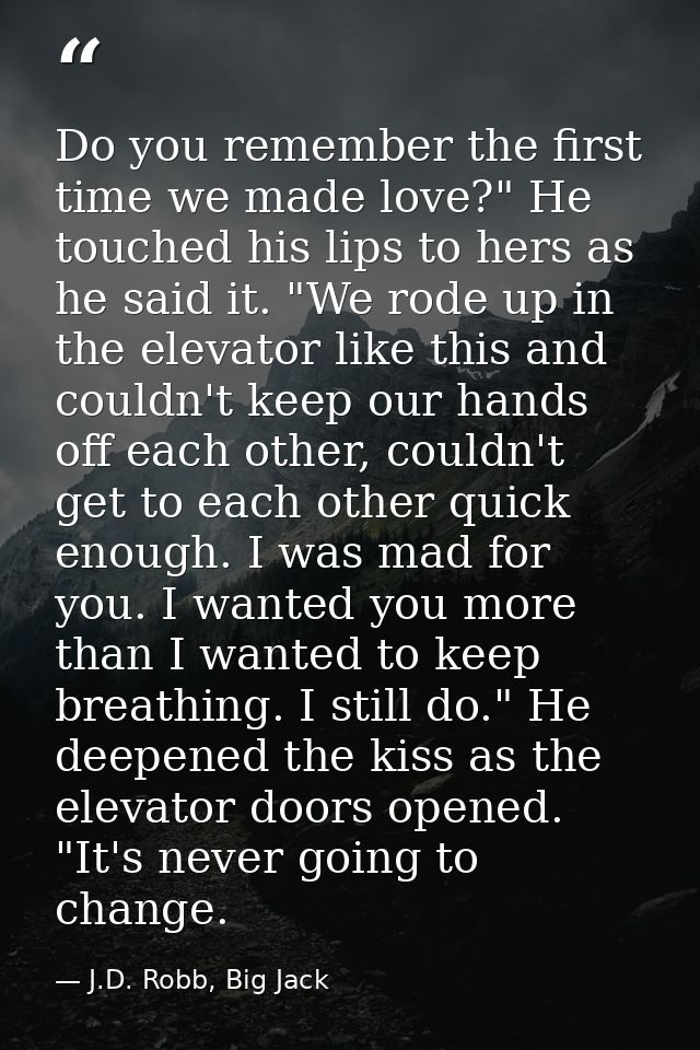 Do you remember the first time we made love?" He touched his lips to hers as he said it. "We rode up in the elevator lik — J.D. Robb, Big Jack