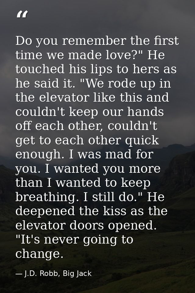 Do you remember the first time we made love?" He touched his lips to hers as he said it. "We rode up in the elevator lik — J.D. Robb, Big Jack