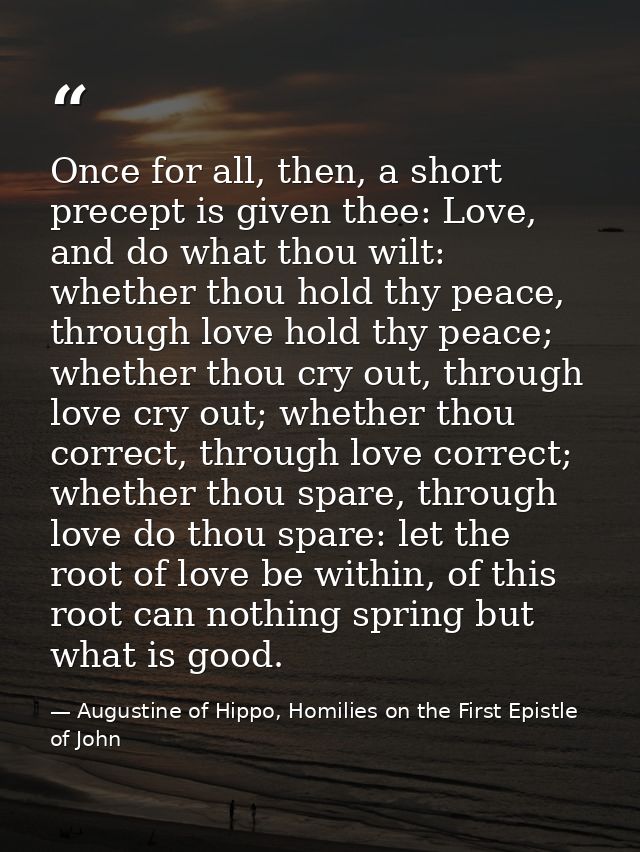 Once for all, then, a short precept is given thee: Love, and do what thou wilt: whether thou hold thy peace, through lov — Augustine of Hippo, Homilies on the First Epistle of John