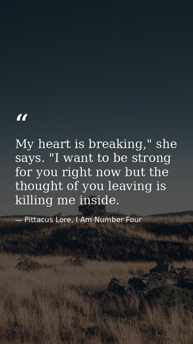 My heart is breaking," she says. "I want to be strong for you right now but the thought of you leaving is killing me ins — Pittacus Lore, I Am Number Four