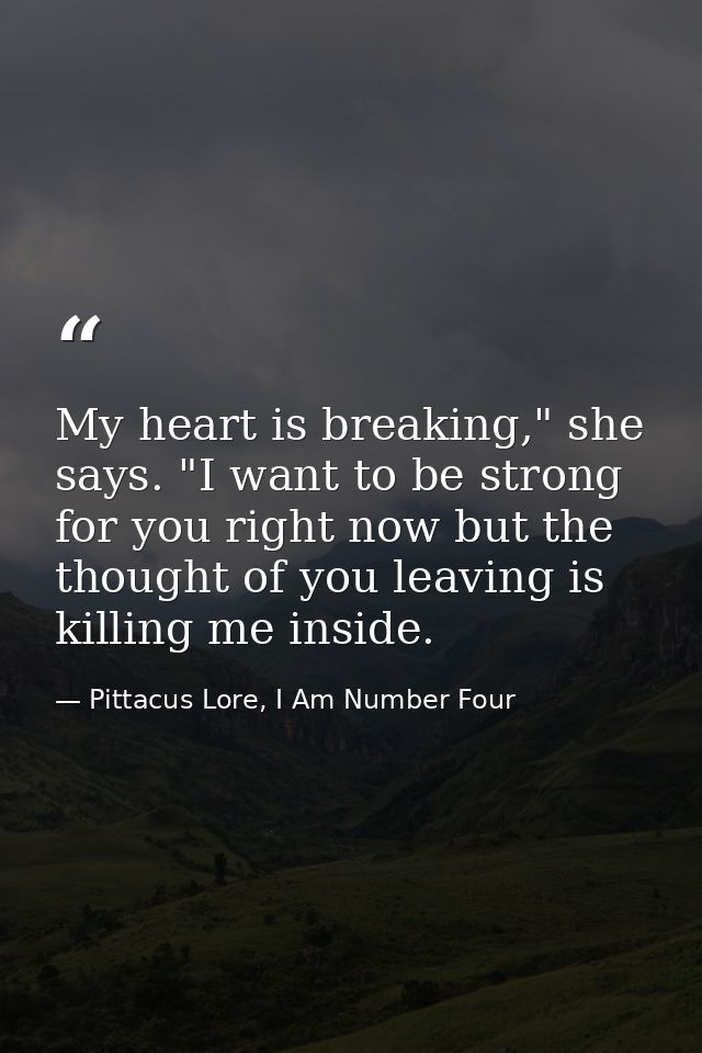 My heart is breaking," she says. "I want to be strong for you right now but the thought of you leaving is killing me ins — Pittacus Lore, I Am Number Four