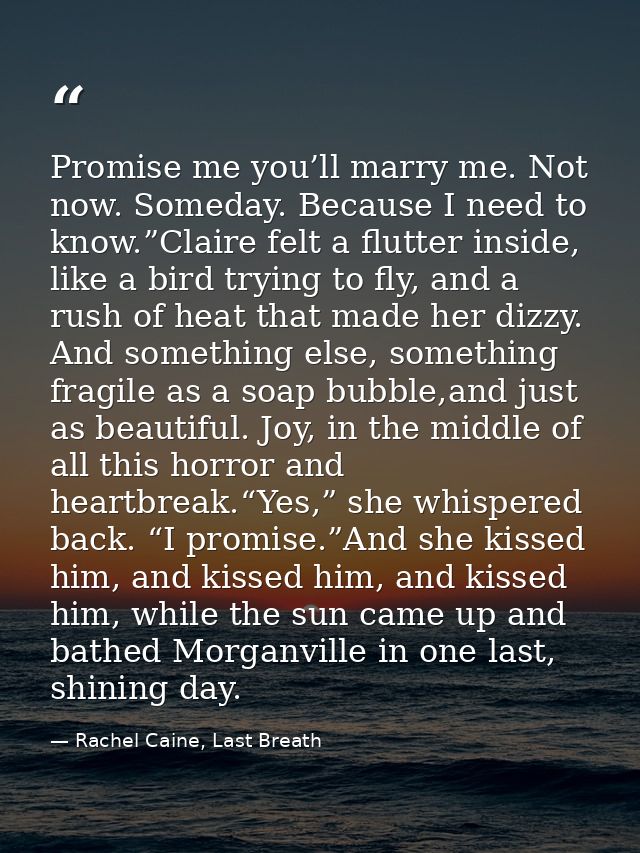 Promise me you’ll marry me. Not now. Someday. Because I need to know.”Claire felt a flutter inside, like a bird trying t — Rachel Caine, Last Breath