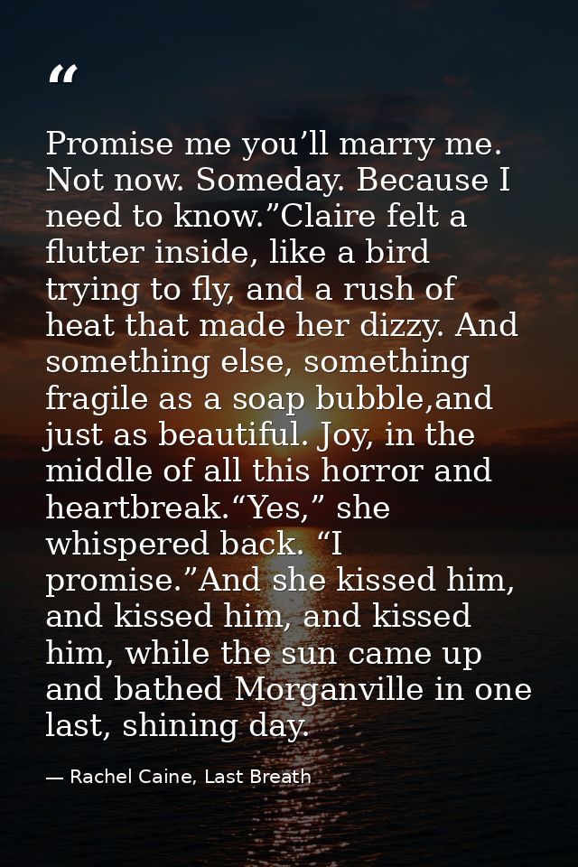 Promise me you’ll marry me. Not now. Someday. Because I need to know.”Claire felt a flutter inside, like a bird trying t — Rachel Caine, Last Breath