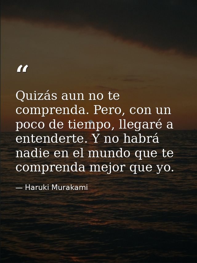 Quizás aun no te comprenda. Pero, con un poco de tiempo, llegaré a entenderte. Y no habrá nadie en el mundo que te compr — Haruki Murakami