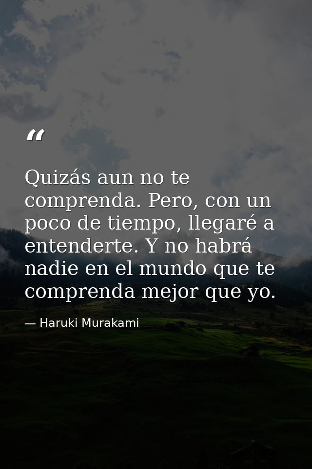 Quizás aun no te comprenda. Pero, con un poco de tiempo, llegaré a entenderte. Y no habrá nadie en el mundo que te compr — Haruki Murakami