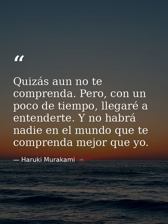Quizás aun no te comprenda. Pero, con un poco de tiempo, llegaré a entenderte. Y no habrá nadie en el mundo que te compr — Haruki Murakami