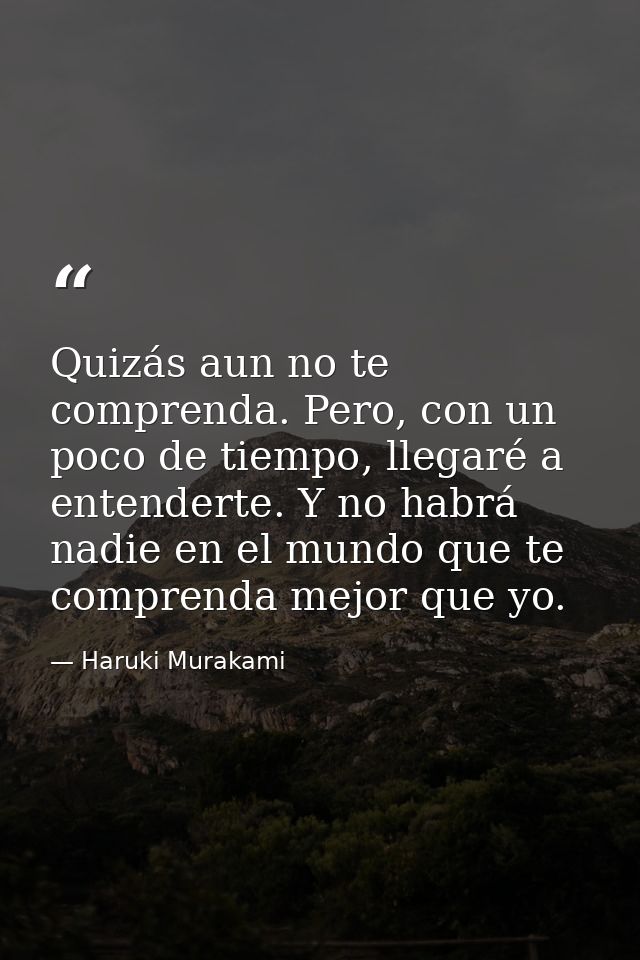 Quizás aun no te comprenda. Pero, con un poco de tiempo, llegaré a entenderte. Y no habrá nadie en el mundo que te compr — Haruki Murakami