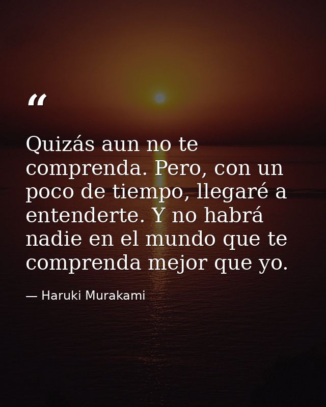 Quizás aun no te comprenda. Pero, con un poco de tiempo, llegaré a entenderte. Y no habrá nadie en el mundo que te compr — Haruki Murakami