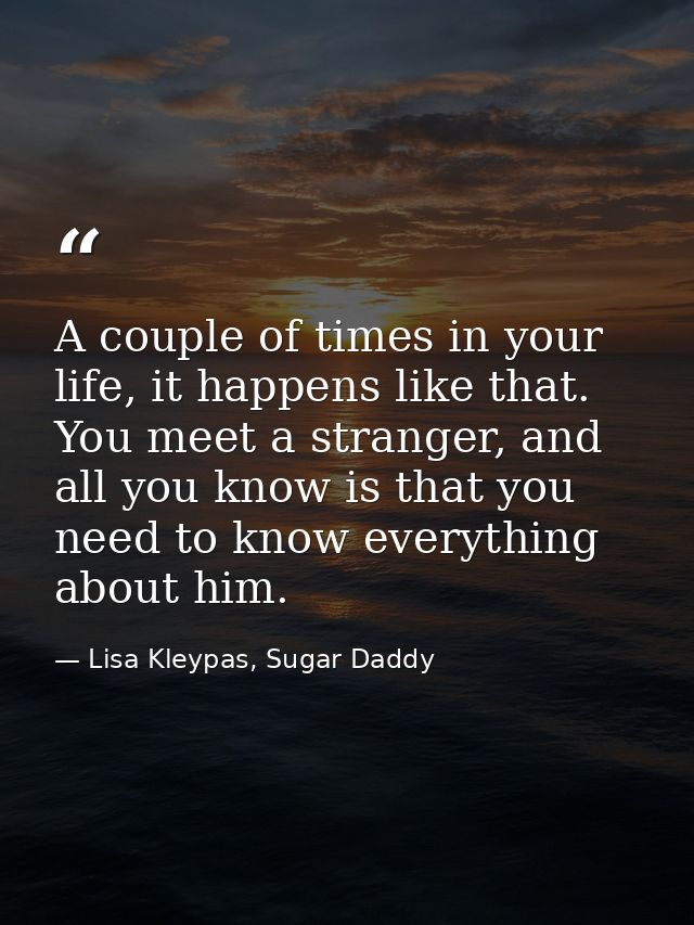 A couple of times in your life, it happens like that. You meet a stranger, and all you know is that you need to know eve — Lisa Kleypas, Sugar Daddy