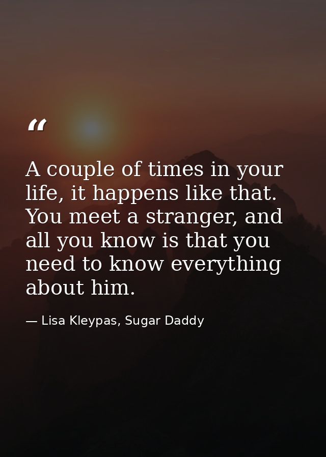A couple of times in your life, it happens like that. You meet a stranger, and all you know is that you need to know eve — Lisa Kleypas, Sugar Daddy
