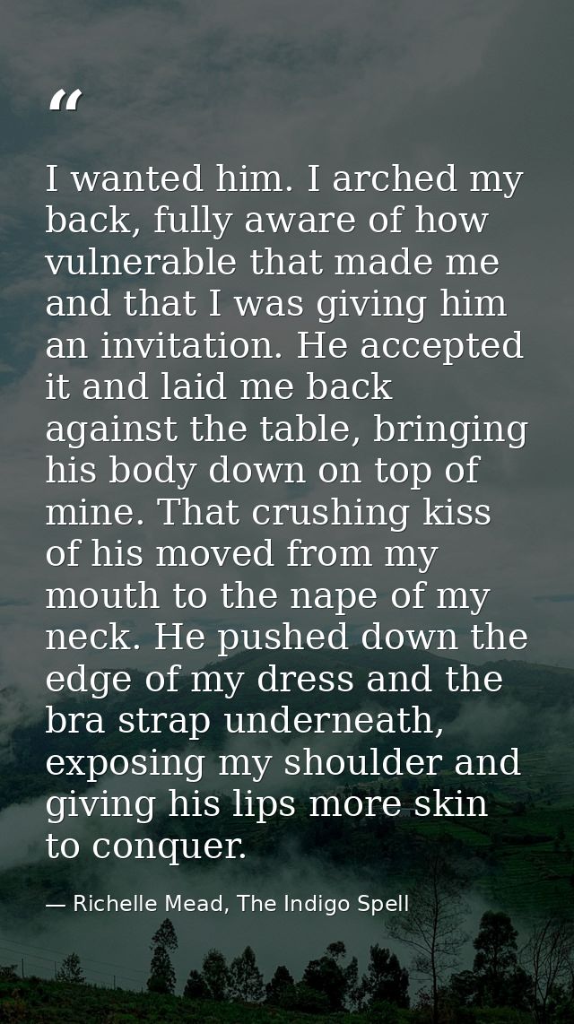 I wanted him. I arched my back, fully aware of how vulnerable that made me and that I was giving him an invitation. He a — Richelle Mead, The Indigo Spell