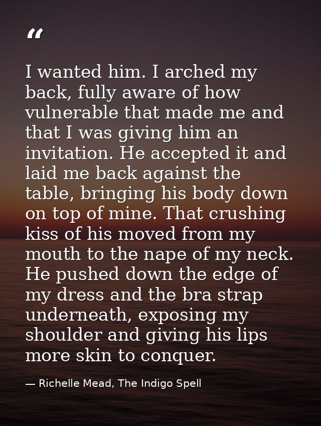 I wanted him. I arched my back, fully aware of how vulnerable that made me and that I was giving him an invitation. He a — Richelle Mead, The Indigo Spell