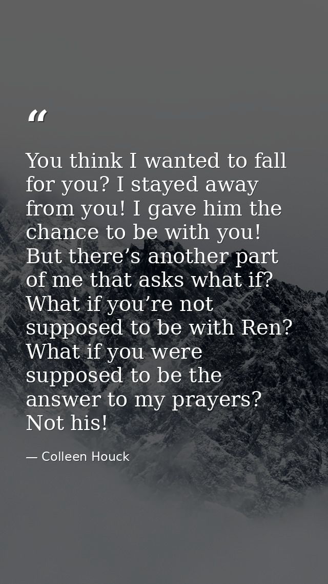 You think I wanted to fall for you? I stayed away from you! I gave him the chance to be with you! But there’s another pa — Colleen Houck