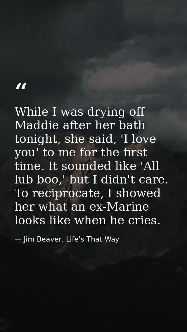 While I was drying off Maddie after her bath tonight, she said, 'I love you' to me for the first time. It sounded like ' — Jim Beaver, Life's That Way