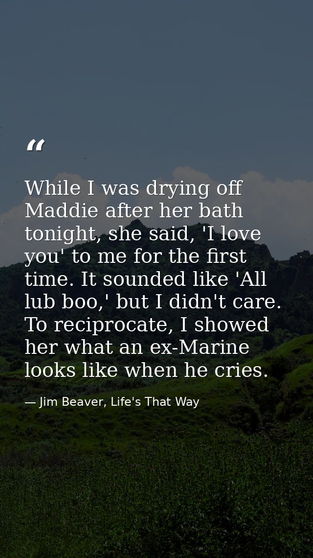 While I was drying off Maddie after her bath tonight, she said, 'I love you' to me for the first time. It sounded like ' — Jim Beaver, Life's That Way