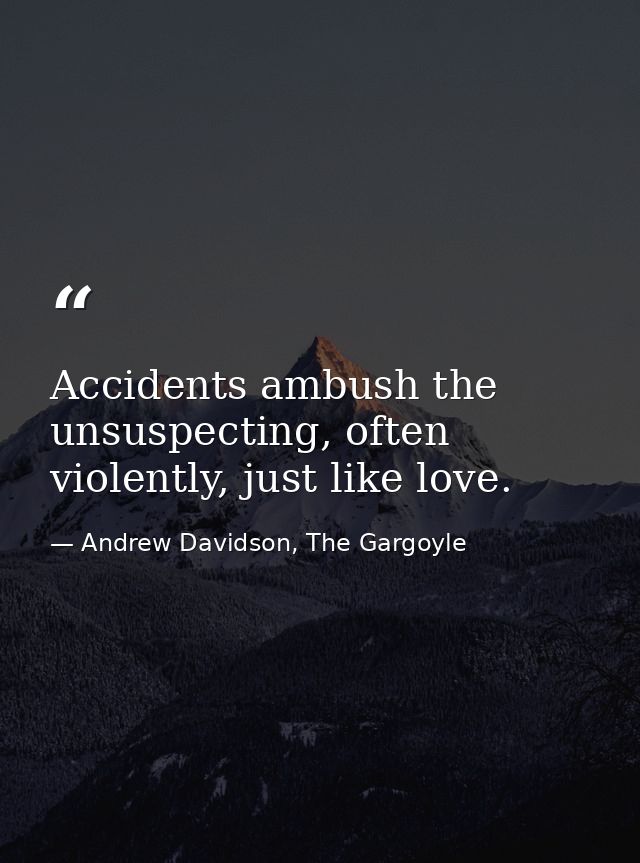 Accidents ambush the unsuspecting, often violently, just like love. — Andrew Davidson, The Gargoyle