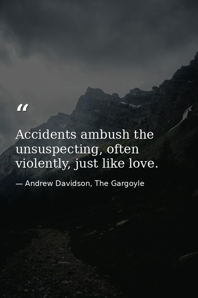 Accidents ambush the unsuspecting, often violently, just like love. — Andrew Davidson, The Gargoyle