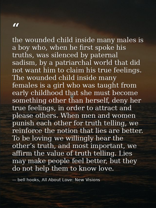 the wounded child inside many males is a boy who, when he first spoke his truths, was silenced by paternal sadism, by a  — bell hooks, All About Love: New Visions