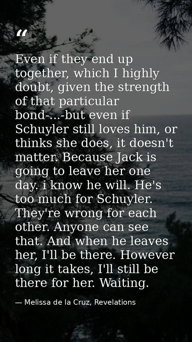 Even if they end up together, which I highly doubt, given the strength of that particular bond-...-but even if Schuyler  — Melissa de la Cruz, Revelations