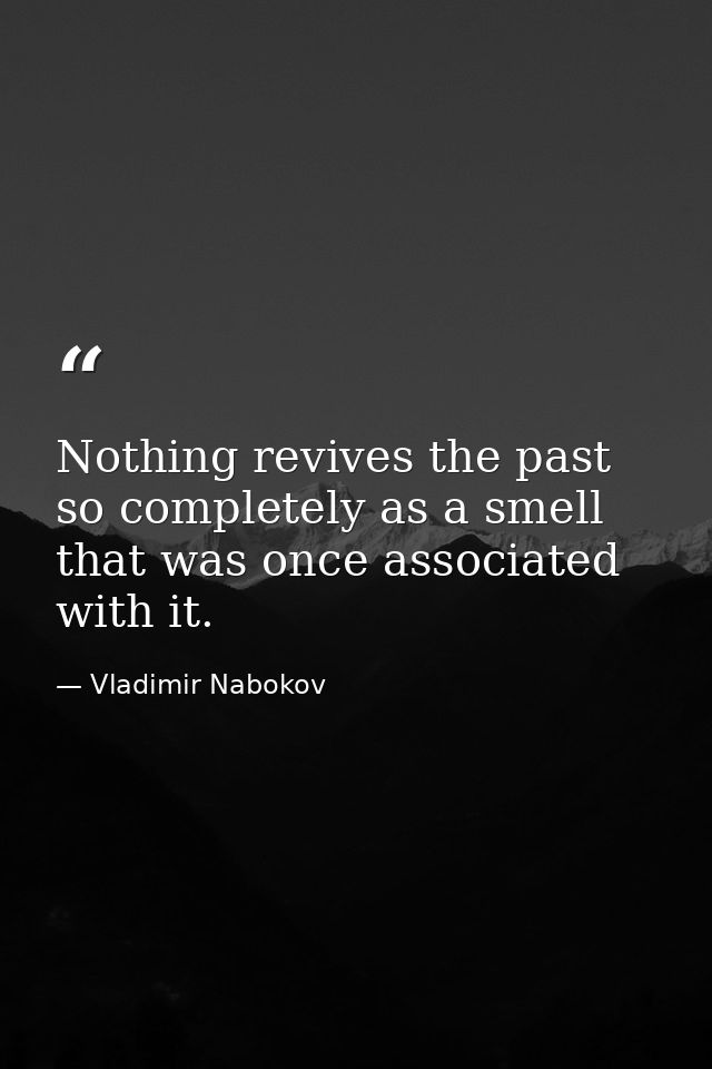 Nothing revives the past so completely as a smell that was once associated with it. — Vladimir Nabokov