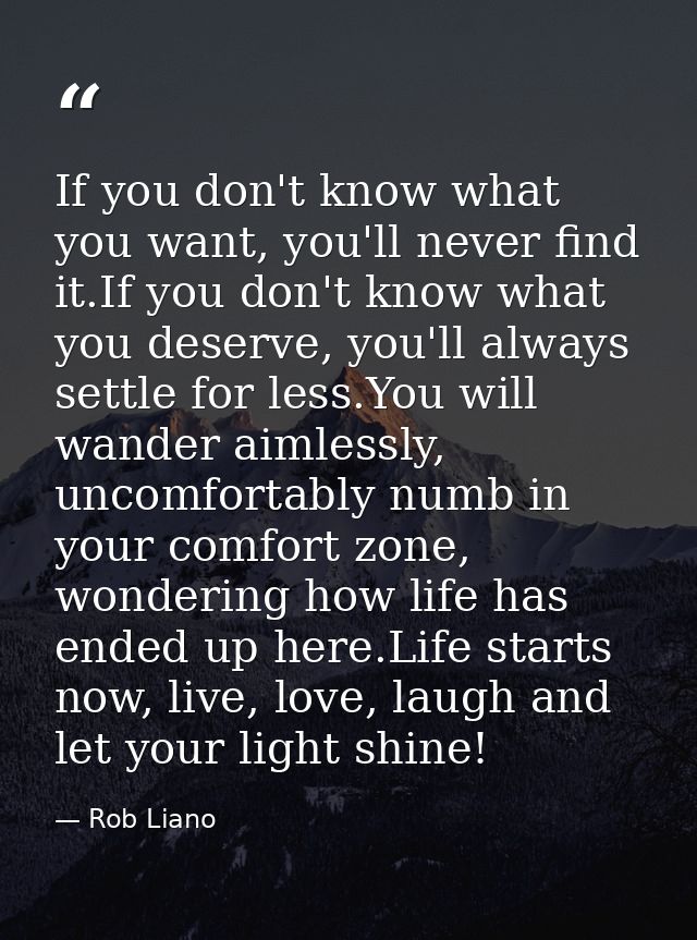 If you don't know what you want, you'll never find it.If you don't know what you deserve, you'll always settle for less. — Rob Liano