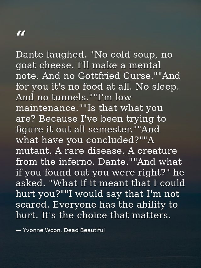 Dante laughed. "No cold soup, no goat cheese. I'll make a mental note. And no Gottfried Curse.""And for you it's no food — Yvonne Woon, Dead Beautiful