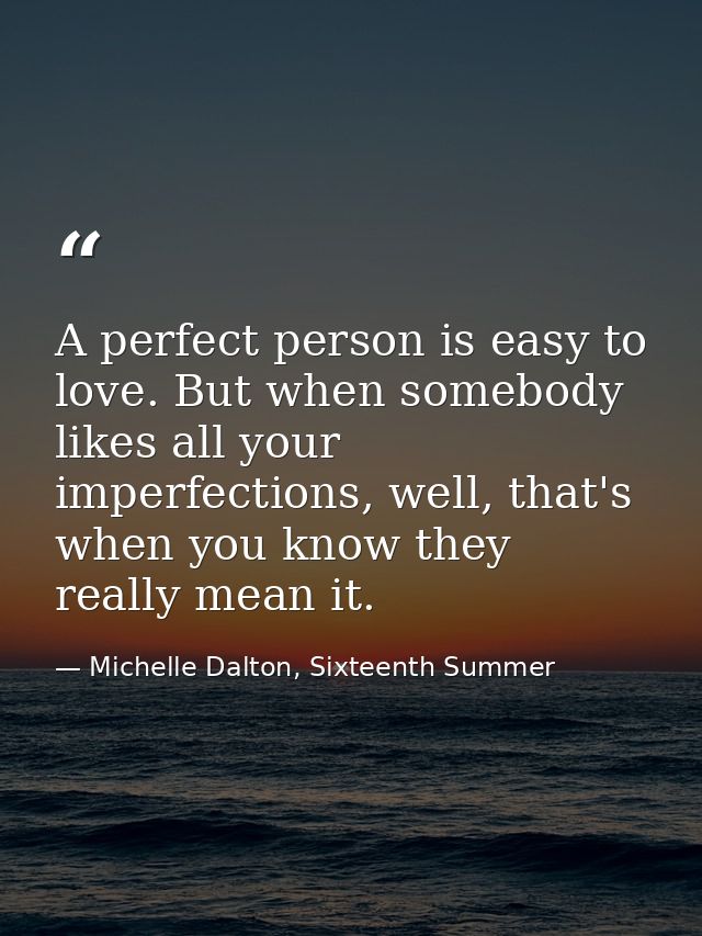 A perfect person is easy to love. But when somebody likes all your imperfections, well, that's when you know they really — Michelle Dalton, Sixteenth Summer