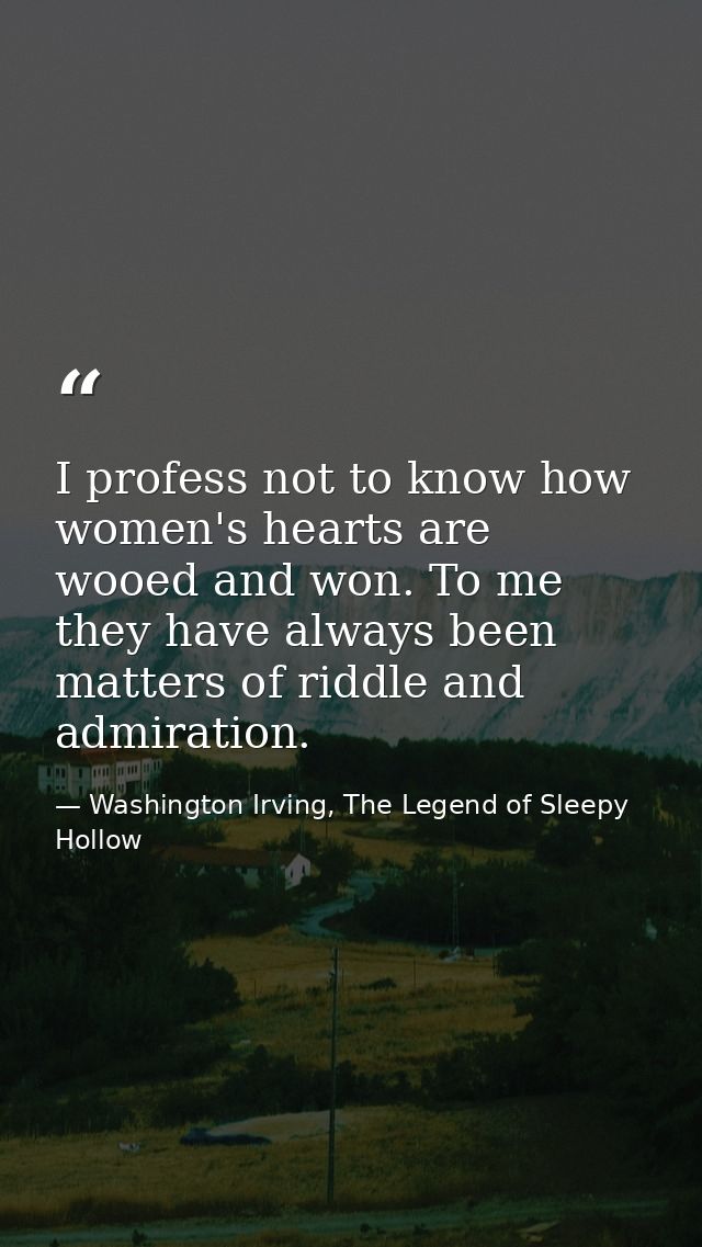 I profess not to know how women's hearts are wooed and won. To me they have always been matters of riddle and admiration — Washington Irving, The Legend of Sleepy Hollow