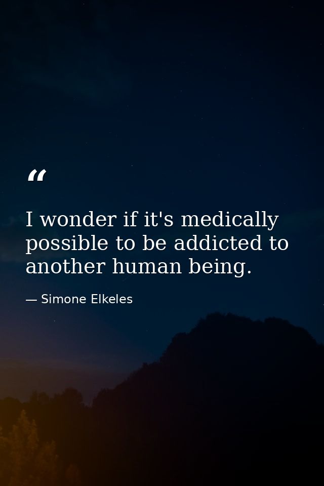 I wonder if it's medically possible to be addicted to another human being. — Simone Elkeles