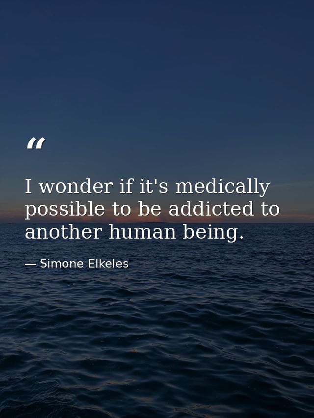 I wonder if it's medically possible to be addicted to another human being. — Simone Elkeles