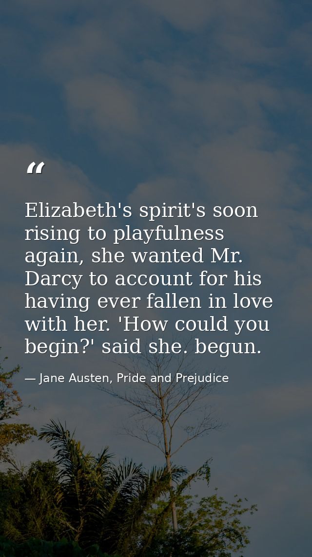Elizabeth's spirit's soon rising to playfulness again, she wanted Mr. Darcy to account for his having ever fallen in lov — Jane Austen, Pride and Prejudice