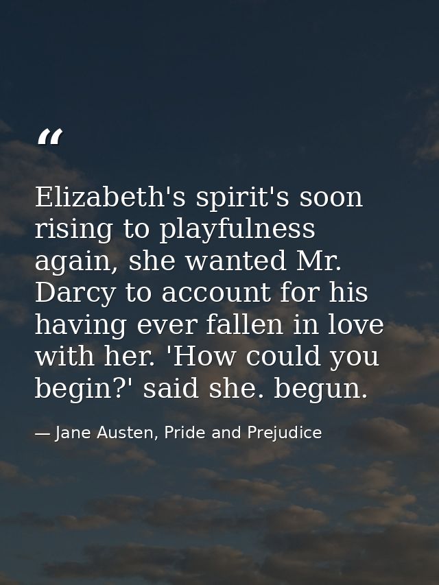 Elizabeth's spirit's soon rising to playfulness again, she wanted Mr. Darcy to account for his having ever fallen in lov — Jane Austen, Pride and Prejudice
