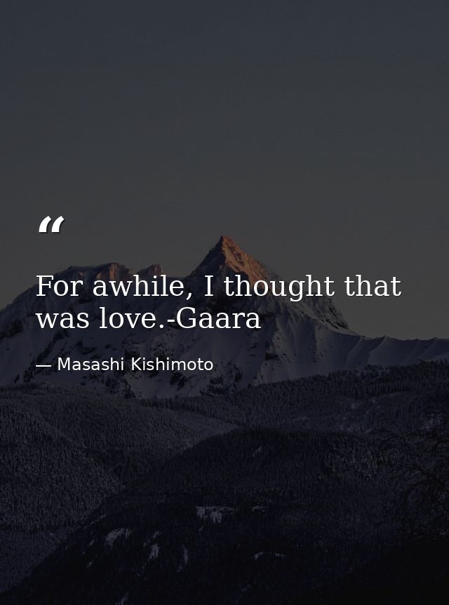 For awhile, I thought that was love.-Gaara — Masashi Kishimoto