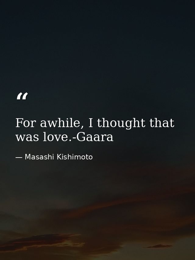For awhile, I thought that was love.-Gaara — Masashi Kishimoto