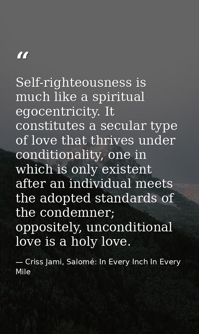 Self-righteousness is much like a spiritual egocentricity. It constitutes a secular type of love that thrives under cond — Criss Jami, Salomé: In Every Inch In Every Mile