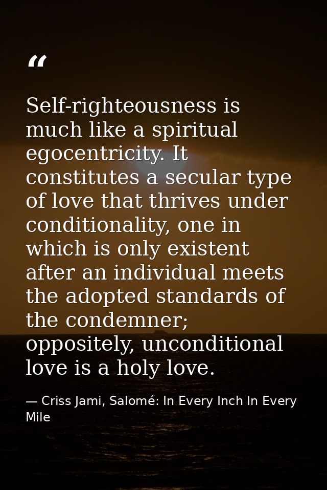 Self-righteousness is much like a spiritual egocentricity. It constitutes a secular type of love that thrives under cond — Criss Jami, Salomé: In Every Inch In Every Mile