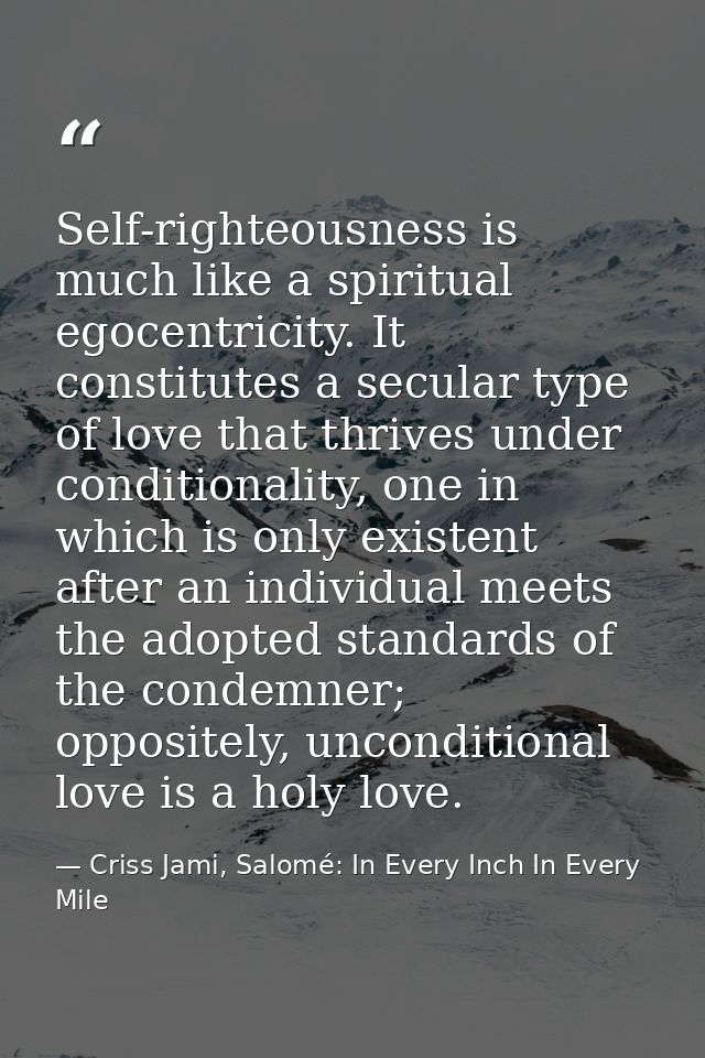 Self-righteousness is much like a spiritual egocentricity. It constitutes a secular type of love that thrives under cond — Criss Jami, Salomé: In Every Inch In Every Mile