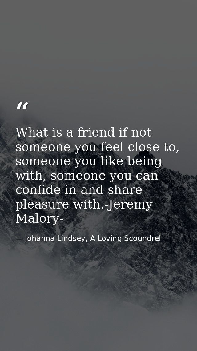 What is a friend if not someone you feel close to, someone you like being with, someone you can confide in and share ple — Johanna Lindsey, A Loving Scoundrel