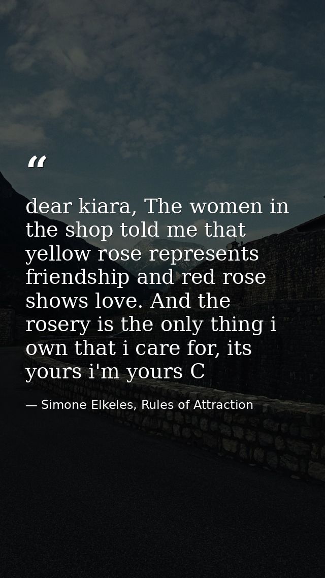 dear kiara, The women in the shop told me that yellow rose represents friendship and red rose shows love. And the rosery — Simone Elkeles, Rules of Attraction